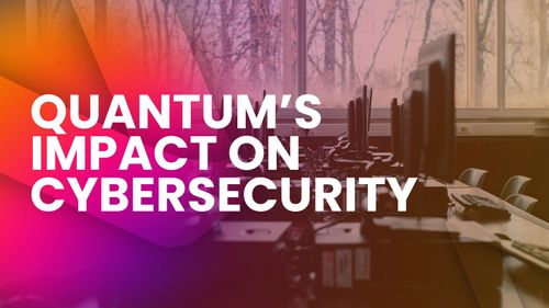 Quantum’s Impact on Cybersecurity